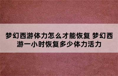 梦幻西游体力怎么才能恢复 梦幻西游一小时恢复多少体力活力